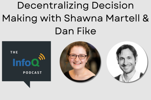 Decentralizing Decision Making with Shawna Martell & Dan Fike on the InfoQ Podcast